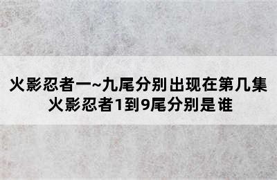 火影忍者一~九尾分别出现在第几集 火影忍者1到9尾分别是谁